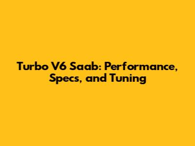 Turbo V6 Saab: Performance, Specs, and Tuning