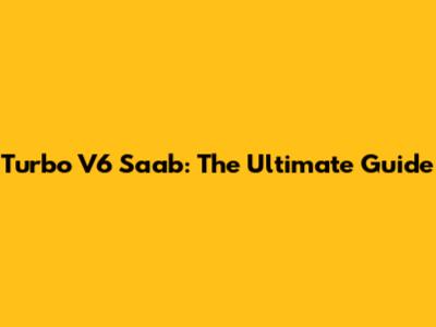Turbo V6 Saab: The Ultimate Guide