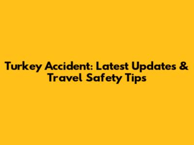 Turkey Accident: Latest Updates & Travel Safety Tips