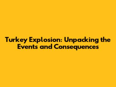 Turkey Explosion: Unpacking the Events and Consequences