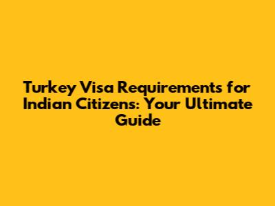 Turkey Visa Requirements for Indian Citizens: Your Ultimate Guide