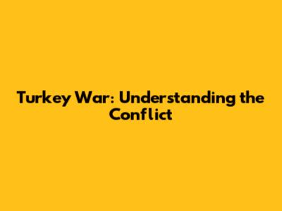 Turkey War: Understanding the Conflict