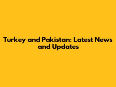 Turkey and Pakistan: Latest News and Updates