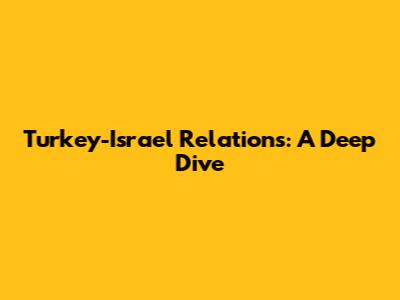 Turkey-Israel Relations: A Deep Dive