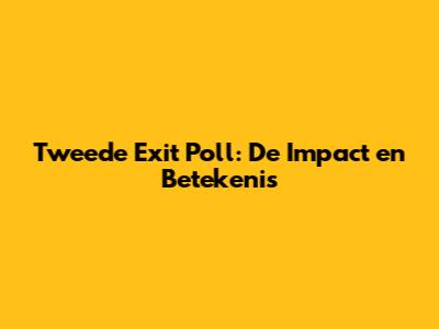 Tweede Exit Poll: De Impact en Betekenis