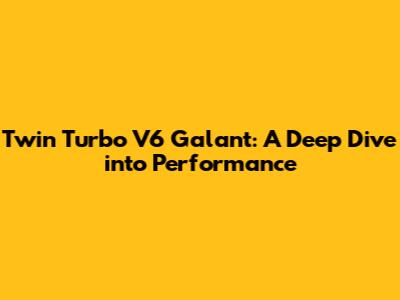 Twin Turbo V6 Galant: A Deep Dive into Performance