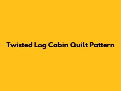 Twisted Log Cabin Quilt Pattern