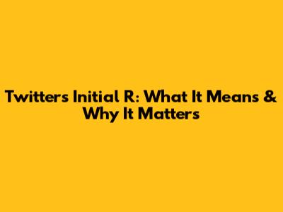 Twitter's Initial R: What It Means & Why It Matters