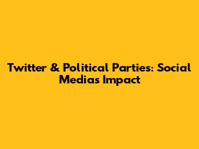 Twitter & Political Parties: Social Media's Impact