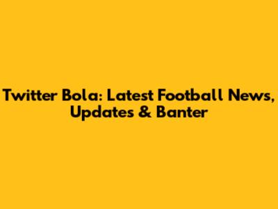 Twitter Bola: Latest Football News, Updates & Banter