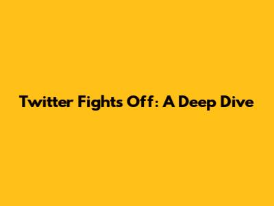 Twitter Fights Off: A Deep Dive