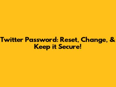 Twitter Password: Reset, Change, & Keep it Secure!