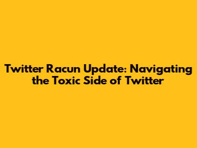 Twitter Racun Update: Navigating the Toxic Side of Twitter