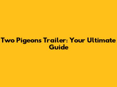 Two Pigeons Trailer: Your Ultimate Guide