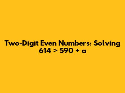 Two-Digit Even Numbers: Solving 614 > 590 + a