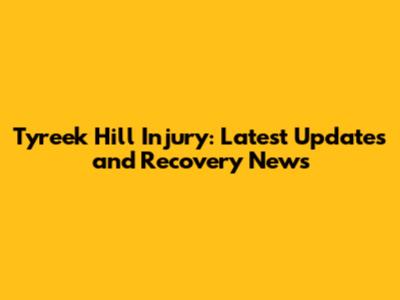 Tyreek Hill Injury: Latest Updates and Recovery News