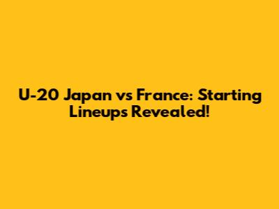 U-20 Japan vs France: Starting Lineups Revealed!