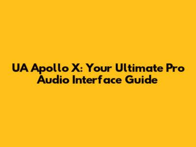 UA Apollo X: Your Ultimate Pro Audio Interface Guide