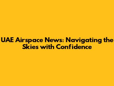 UAE Airspace News: Navigating the Skies with Confidence
