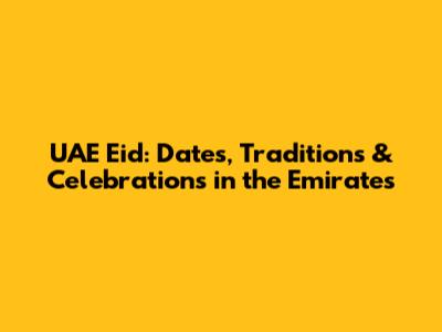 UAE Eid: Dates, Traditions & Celebrations in the Emirates