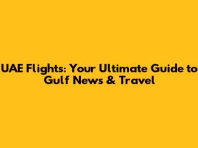 UAE Flights: Your Ultimate Guide to Gulf News & Travel