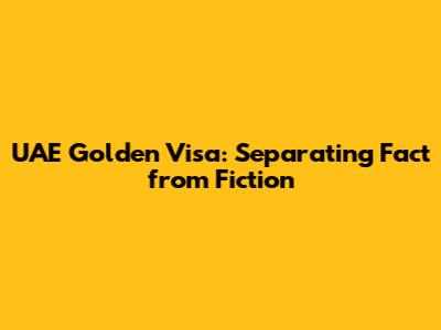 UAE Golden Visa: Separating Fact from Fiction
