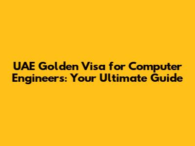 UAE Golden Visa for Computer Engineers: Your Ultimate Guide