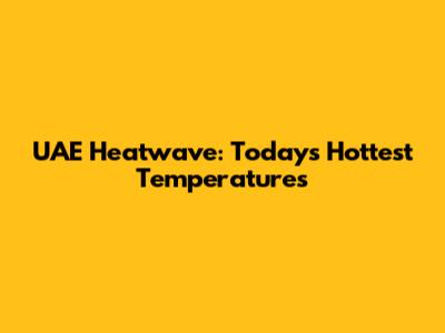 UAE Heatwave: Today's Hottest Temperatures