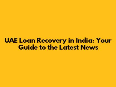 UAE Loan Recovery in India: Your Guide to the Latest News