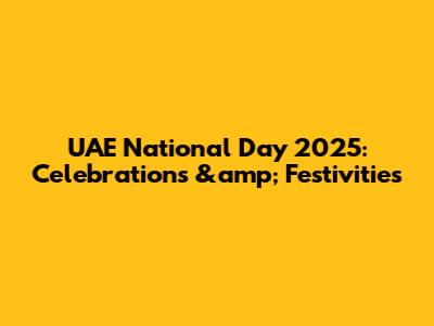 UAE National Day 2025: Celebrations &amp; Festivities