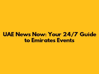 UAE News Now: Your 24/7 Guide to Emirates Events