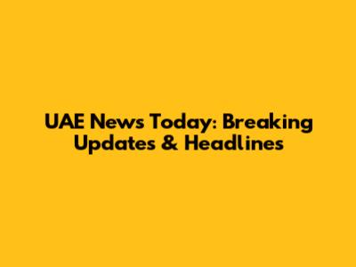 UAE News Today: Breaking Updates & Headlines