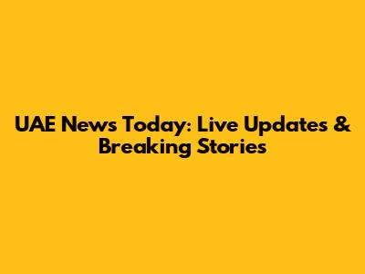 UAE News Today: Live Updates & Breaking Stories