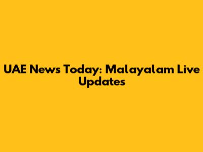 UAE News Today: Malayalam Live Updates