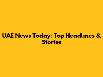 UAE News Today: Top Headlines & Stories