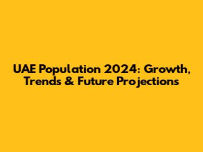 UAE Population 2024: Growth, Trends & Future Projections