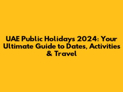 UAE Public Holidays 2024: Your Ultimate Guide to Dates, Activities & Travel