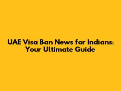 UAE Visa Ban News for Indians: Your Ultimate Guide