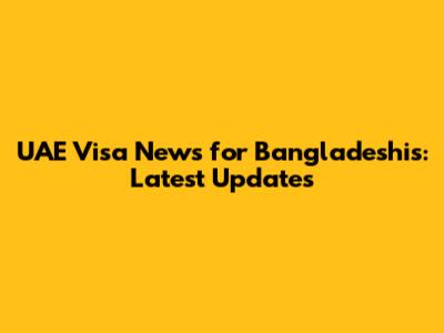 UAE Visa News for Bangladeshis: Latest Updates