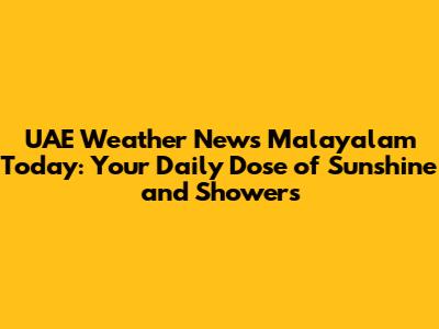 UAE Weather News Malayalam Today: Your Daily Dose of Sunshine and Showers