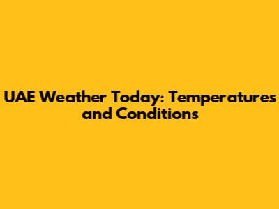 UAE Weather Today: Temperatures and Conditions