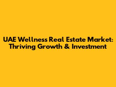 UAE Wellness Real Estate Market: Thriving Growth & Investment