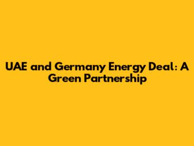 UAE and Germany Energy Deal: A Green Partnership
