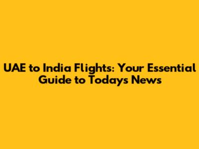 UAE to India Flights: Your Essential Guide to Today's News