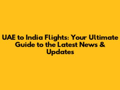 UAE to India Flights: Your Ultimate Guide to the Latest News & Updates