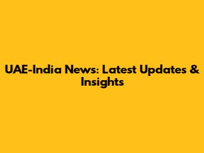 UAE-India News: Latest Updates & Insights