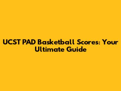 UCST PAD Basketball Scores: Your Ultimate Guide