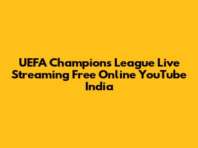 UEFA Champions League Live Streaming Free Online YouTube India