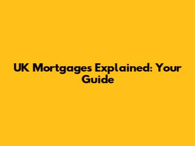 UK Mortgages Explained: Your Guide