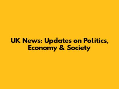 UK News: Updates on Politics, Economy & Society